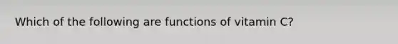 Which of the following are functions of vitamin C?