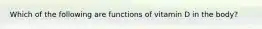 Which of the following are functions of vitamin D in the body?