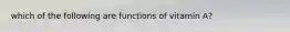 which of the following are functions of vitamin A?