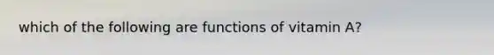 which of the following are functions of vitamin A?