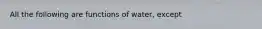 All the following are functions of water, except