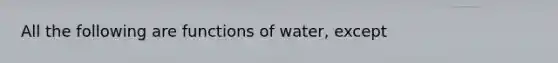 All the following are functions of water, except