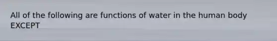 All of the following are functions of water in the human body EXCEPT