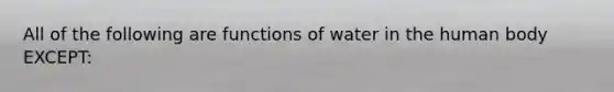 All of the following are functions of water in the human body EXCEPT: