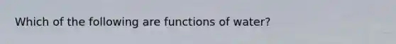 Which of the following are functions of water?