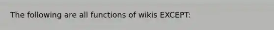 The following are all functions of wikis EXCEPT: