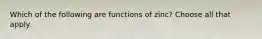 Which of the following are functions of zinc? Choose all that apply.