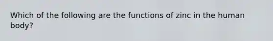 Which of the following are the functions of zinc in the human body?