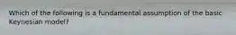 Which of the following is a fundamental assumption of the basic Keynesian model?