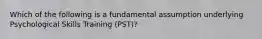 Which of the following is a fundamental assumption underlying Psychological Skills Training (PST)?