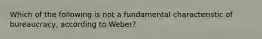 Which of the following is not a fundamental characteristic of bureaucracy, according to Weber?