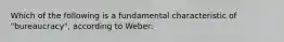 Which of the following is a fundamental characteristic of "bureaucracy", according to Weber: