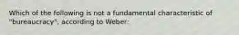 Which of the following is not a fundamental characteristic of "bureaucracy", according to Weber: