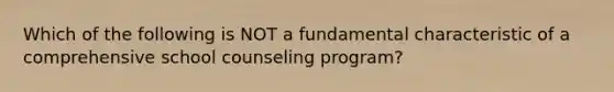 Which of the following is NOT a fundamental characteristic of a comprehensive school counseling program?