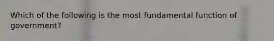 Which of the following is the most fundamental function of government?