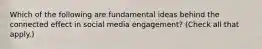 Which of the following are fundamental ideas behind the connected effect in social media engagement? (Check all that apply.)