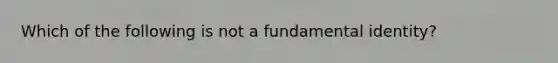 Which of the following is not a fundamental​ identity?