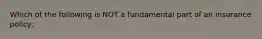 Which of the following is NOT a fundamental part of an insurance policy: