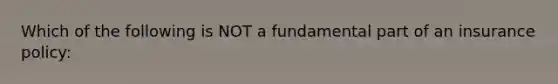 Which of the following is NOT a fundamental part of an insurance policy: