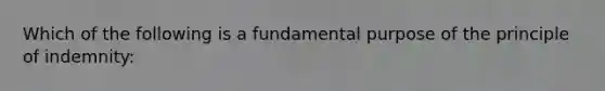 Which of the following is a fundamental purpose of the principle of indemnity: