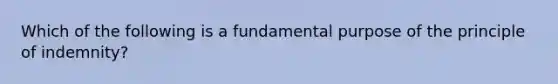 Which of the following is a fundamental purpose of the principle of indemnity?