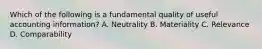 Which of the following is a fundamental quality of useful accounting information? A. Neutrality B. Materiality C. Relevance D. Comparability