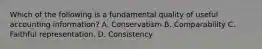 Which of the following is a fundamental quality of useful accounting information? A. Conservatism B. Comparability C. Faithful representation. D. Consistency