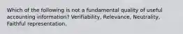 Which of the following is not a fundamental quality of useful accounting information? Verifiability, Relevance, Neutrality, Faithful representation.