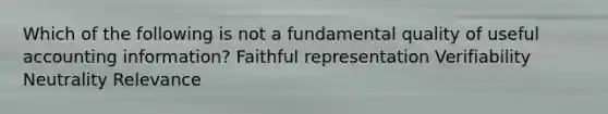 Which of the following is not a fundamental quality of useful accounting information? Faithful representation Verifiability Neutrality Relevance