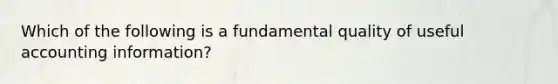 Which of the following is a fundamental quality of useful accounting information?