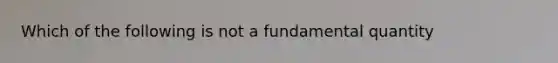 Which of the following is not a fundamental quantity