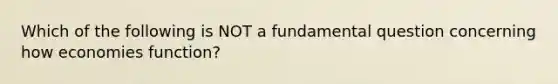 Which of the following is NOT a fundamental question concerning how economies​ function?