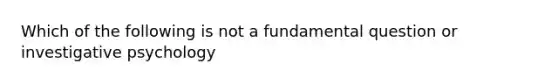 Which of the following is not a fundamental question or investigative psychology