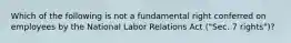 Which of the following is not a fundamental right conferred on employees by the National Labor Relations Act ("Sec. 7 rights")?