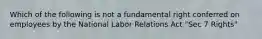 Which of the following is not a fundamental right conferred on employees by the National Labor Relations Act "Sec 7 Rights"