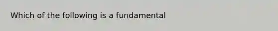 Which of the following is a fundamental