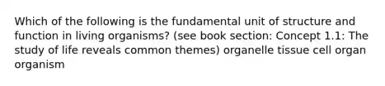 Which of the following is the fundamental unit of structure and function in living organisms? (see book section: Concept 1.1: The study of life reveals common themes) organelle tissue cell organ organism