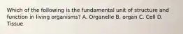 Which of the following is the fundamental unit of structure and function in living organisms? A. Organelle B. organ C. Cell D. Tissue