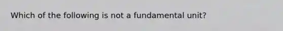 Which of the following is not a fundamental unit?