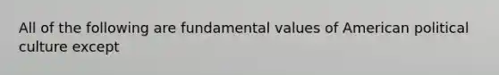 All of the following are fundamental values of American political culture except