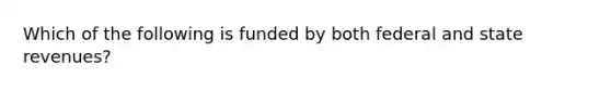 Which of the following is funded by both federal and state revenues?