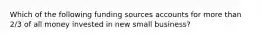 Which of the following funding sources accounts for more than 2/3 of all money invested in new small business?