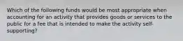 Which of the following funds would be most appropriate when accounting for an activity that provides goods or services to the public for a fee that is intended to make the activity self-supporting?