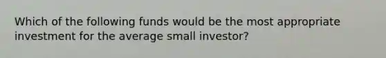 Which of the following funds would be the most appropriate investment for the average small investor?