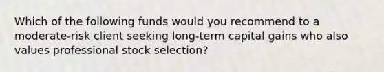 Which of the following funds would you recommend to a moderate-risk client seeking long-term capital gains who also values professional stock selection?