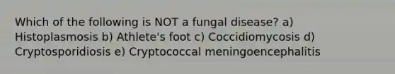 Which of the following is NOT a fungal disease? a) Histoplasmosis b) Athlete's foot c) Coccidiomycosis d) Cryptosporidiosis e) Cryptococcal meningoencephalitis