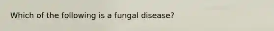 Which of the following is a fungal disease?