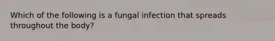 Which of the following is a fungal infection that spreads throughout the body?