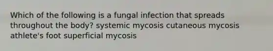 Which of the following is a fungal infection that spreads throughout the body? systemic mycosis cutaneous mycosis athlete's foot superficial mycosis