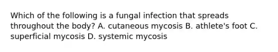 Which of the following is a fungal infection that spreads throughout the body? A. cutaneous mycosis B. athlete's foot C. superficial mycosis D. systemic mycosis